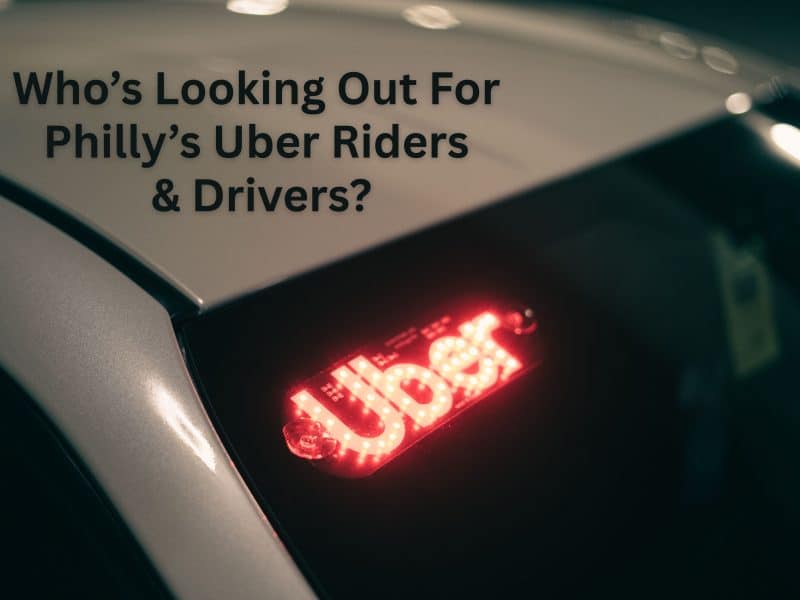 Who’s Looking Out For Uber Riders And Drivers In Philly?